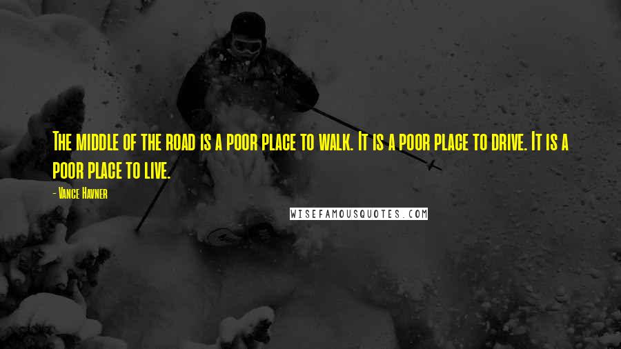 Vance Havner Quotes: The middle of the road is a poor place to walk. It is a poor place to drive. It is a poor place to live.