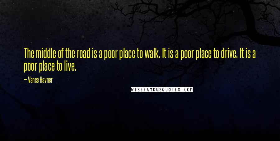 Vance Havner Quotes: The middle of the road is a poor place to walk. It is a poor place to drive. It is a poor place to live.