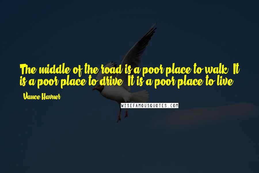 Vance Havner Quotes: The middle of the road is a poor place to walk. It is a poor place to drive. It is a poor place to live.