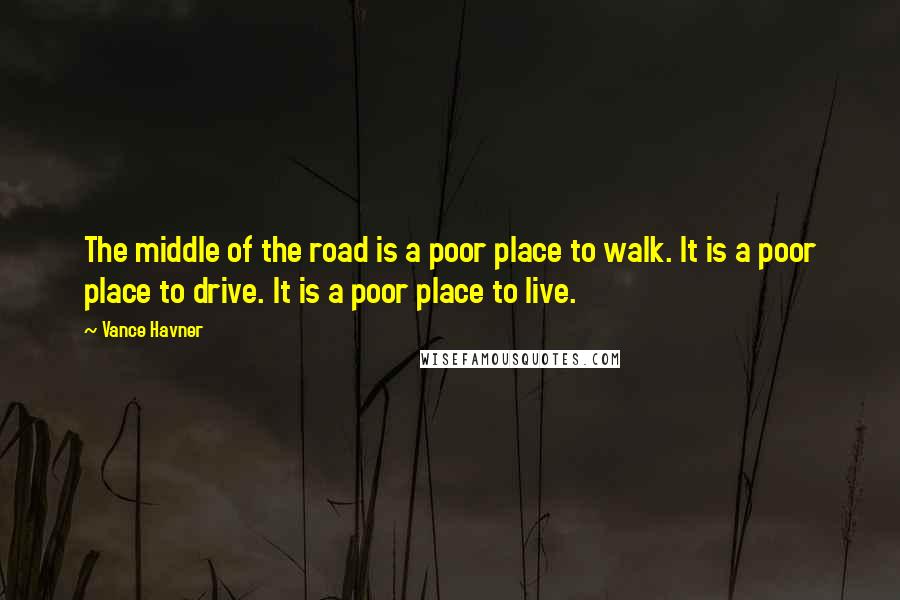 Vance Havner Quotes: The middle of the road is a poor place to walk. It is a poor place to drive. It is a poor place to live.