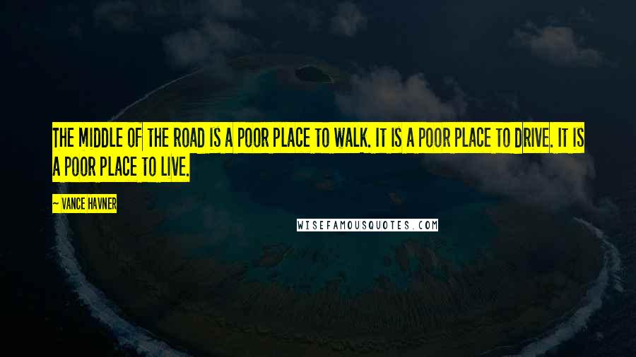 Vance Havner Quotes: The middle of the road is a poor place to walk. It is a poor place to drive. It is a poor place to live.