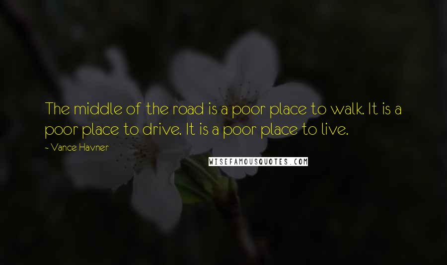 Vance Havner Quotes: The middle of the road is a poor place to walk. It is a poor place to drive. It is a poor place to live.