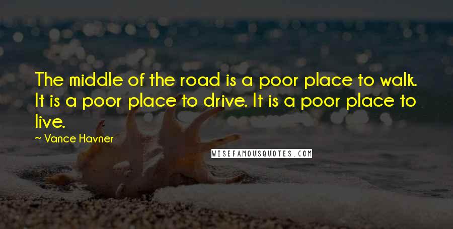 Vance Havner Quotes: The middle of the road is a poor place to walk. It is a poor place to drive. It is a poor place to live.