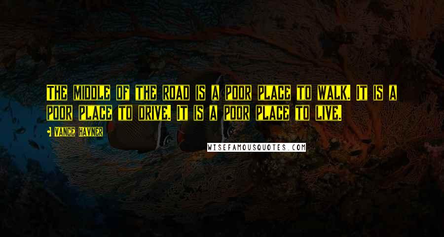 Vance Havner Quotes: The middle of the road is a poor place to walk. It is a poor place to drive. It is a poor place to live.