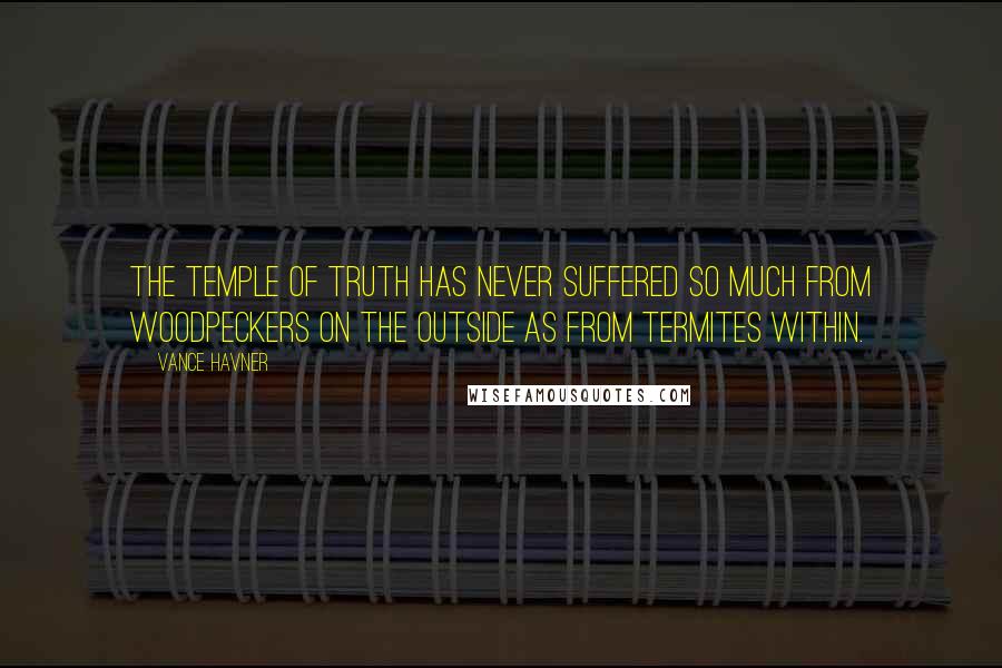 Vance Havner Quotes: The temple of truth has never suffered so much from woodpeckers on the outside as from termites within.