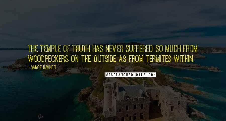 Vance Havner Quotes: The temple of truth has never suffered so much from woodpeckers on the outside as from termites within.