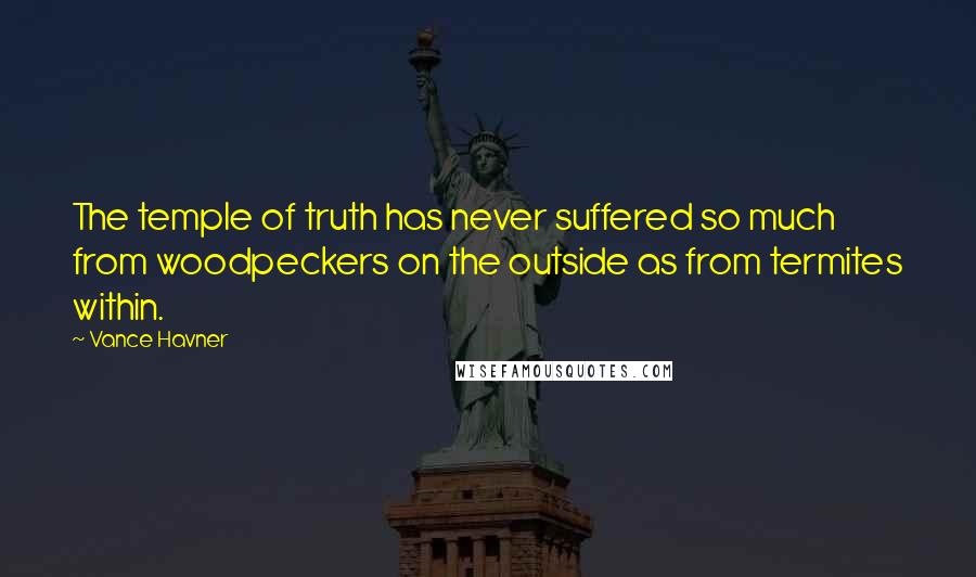Vance Havner Quotes: The temple of truth has never suffered so much from woodpeckers on the outside as from termites within.
