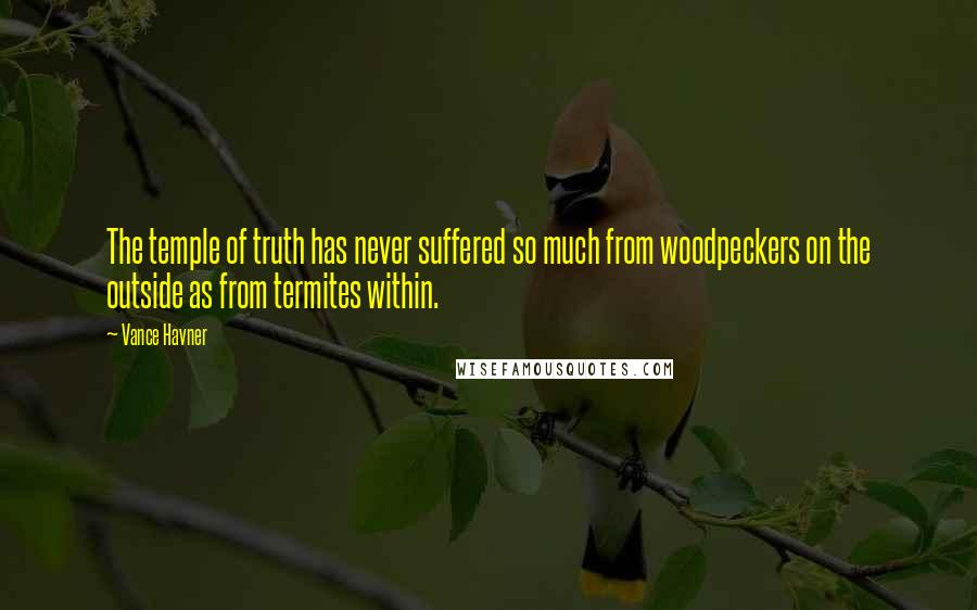 Vance Havner Quotes: The temple of truth has never suffered so much from woodpeckers on the outside as from termites within.