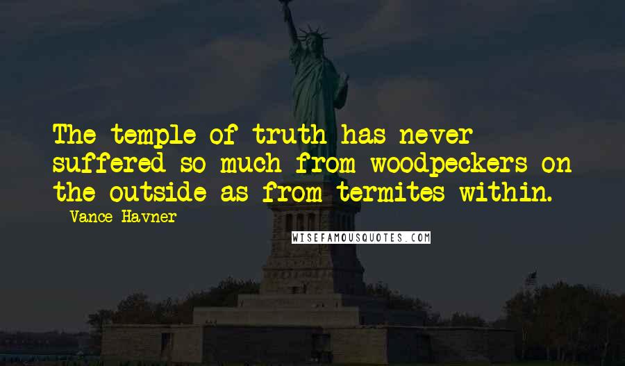 Vance Havner Quotes: The temple of truth has never suffered so much from woodpeckers on the outside as from termites within.