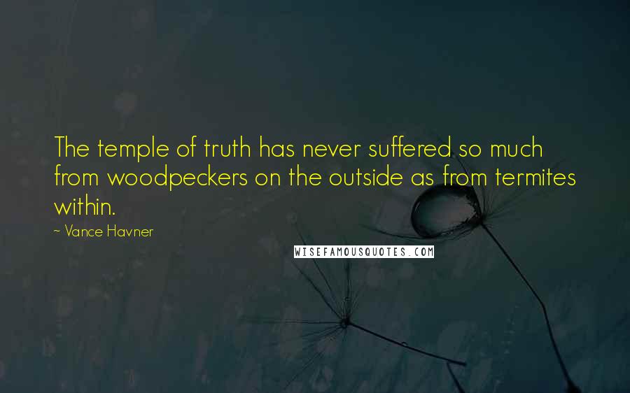 Vance Havner Quotes: The temple of truth has never suffered so much from woodpeckers on the outside as from termites within.