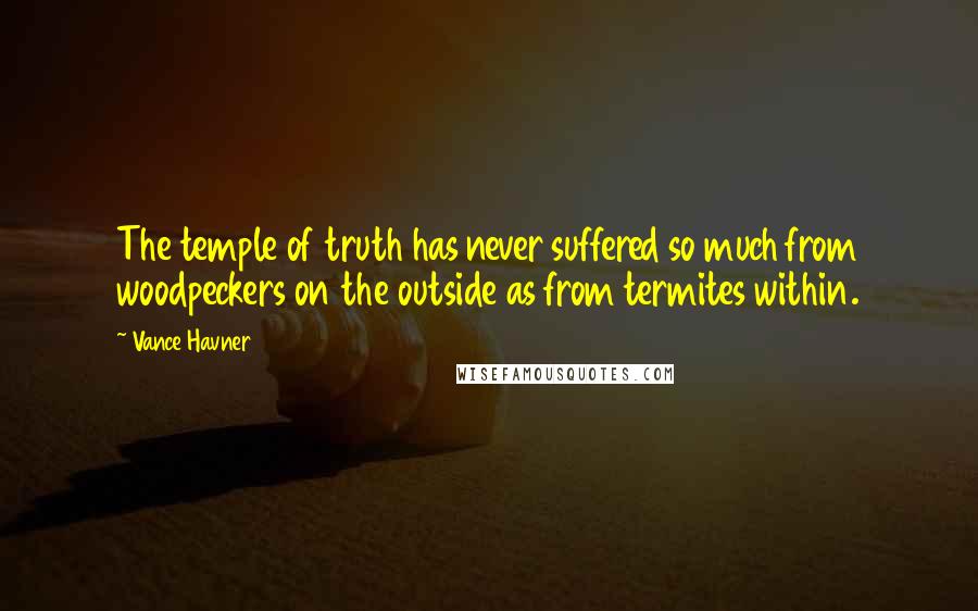 Vance Havner Quotes: The temple of truth has never suffered so much from woodpeckers on the outside as from termites within.