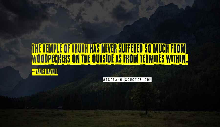 Vance Havner Quotes: The temple of truth has never suffered so much from woodpeckers on the outside as from termites within.