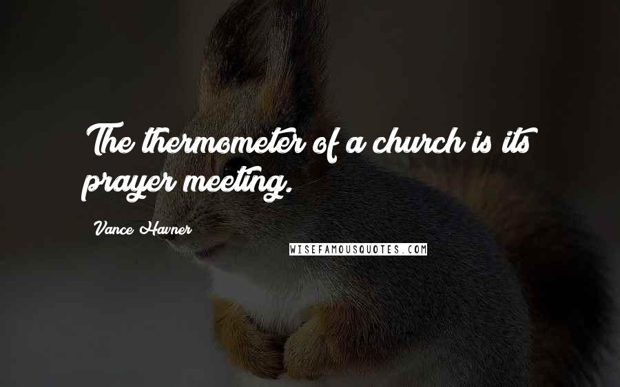 Vance Havner Quotes: The thermometer of a church is its prayer meeting.