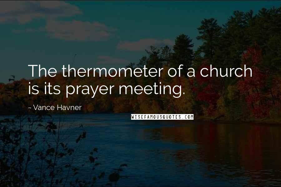 Vance Havner Quotes: The thermometer of a church is its prayer meeting.