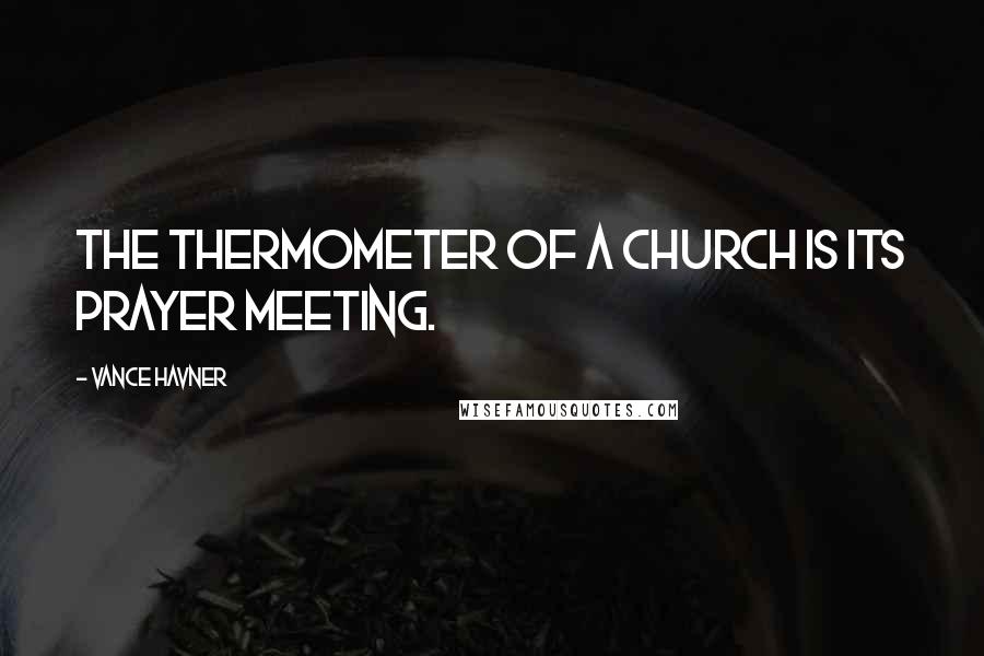 Vance Havner Quotes: The thermometer of a church is its prayer meeting.