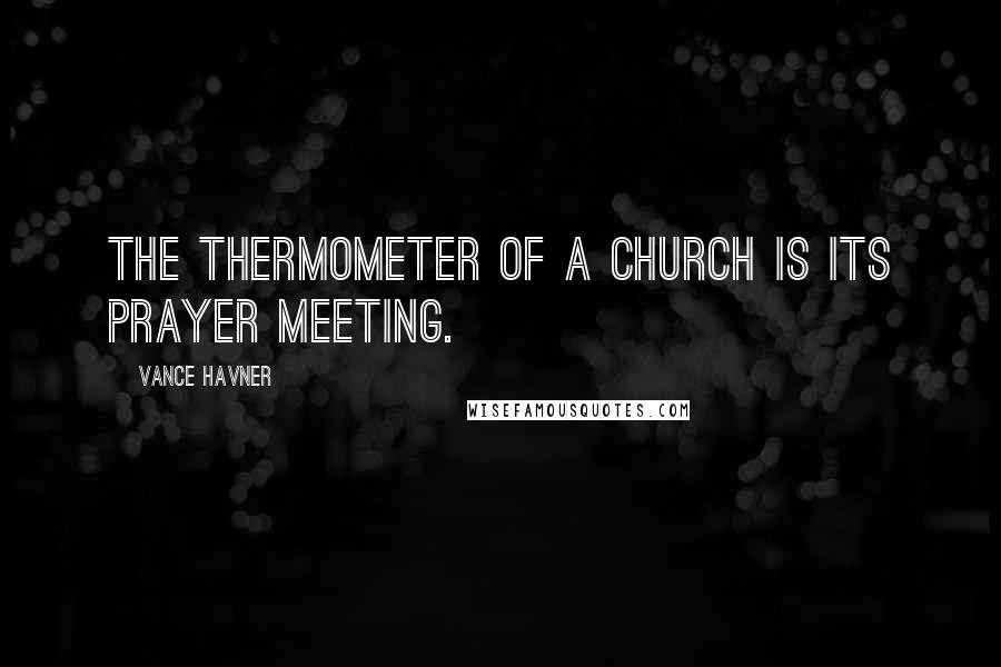 Vance Havner Quotes: The thermometer of a church is its prayer meeting.