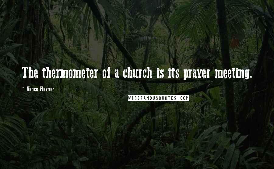 Vance Havner Quotes: The thermometer of a church is its prayer meeting.