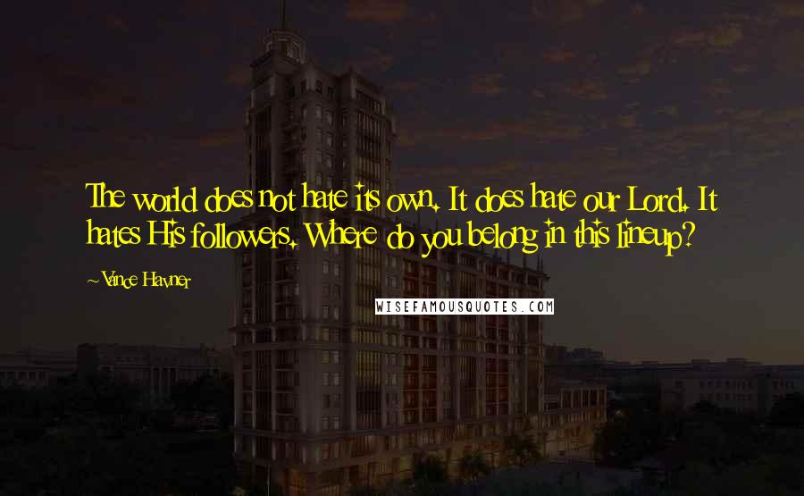 Vance Havner Quotes: The world does not hate its own. It does hate our Lord. It hates His followers. Where do you belong in this lineup?