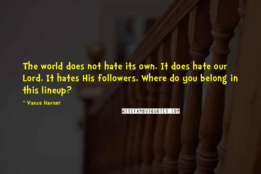 Vance Havner Quotes: The world does not hate its own. It does hate our Lord. It hates His followers. Where do you belong in this lineup?