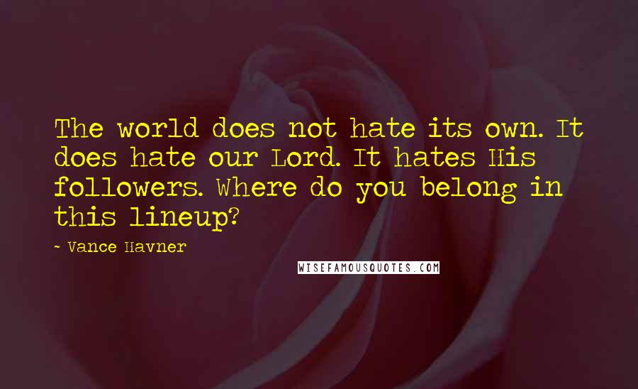 Vance Havner Quotes: The world does not hate its own. It does hate our Lord. It hates His followers. Where do you belong in this lineup?