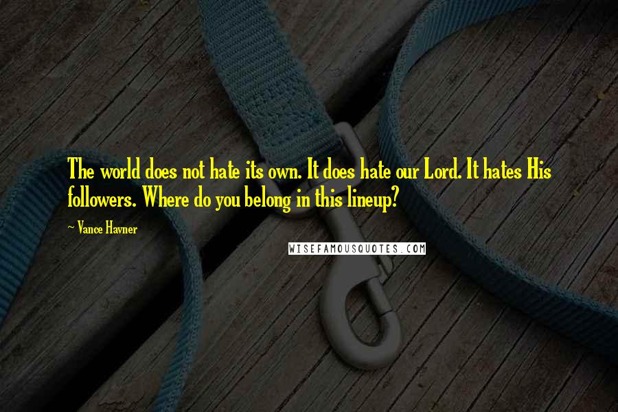 Vance Havner Quotes: The world does not hate its own. It does hate our Lord. It hates His followers. Where do you belong in this lineup?