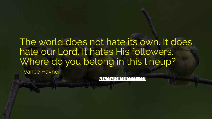 Vance Havner Quotes: The world does not hate its own. It does hate our Lord. It hates His followers. Where do you belong in this lineup?