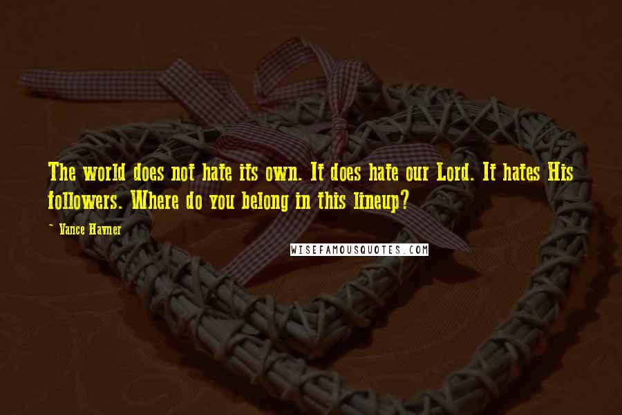 Vance Havner Quotes: The world does not hate its own. It does hate our Lord. It hates His followers. Where do you belong in this lineup?