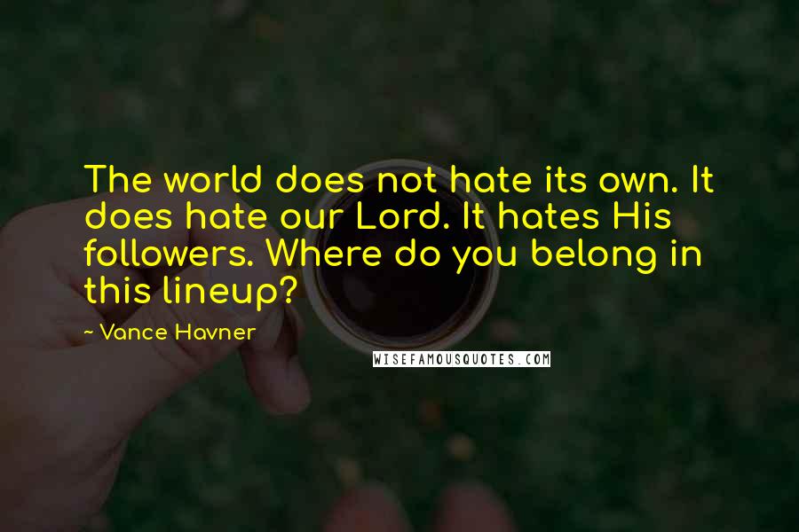 Vance Havner Quotes: The world does not hate its own. It does hate our Lord. It hates His followers. Where do you belong in this lineup?