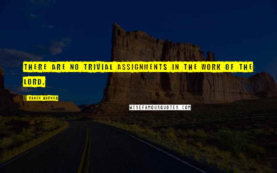 Vance Havner Quotes: There are no trivial assignments in the work of the Lord.