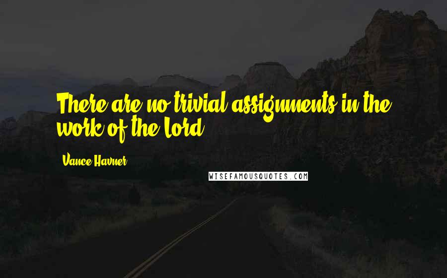 Vance Havner Quotes: There are no trivial assignments in the work of the Lord.