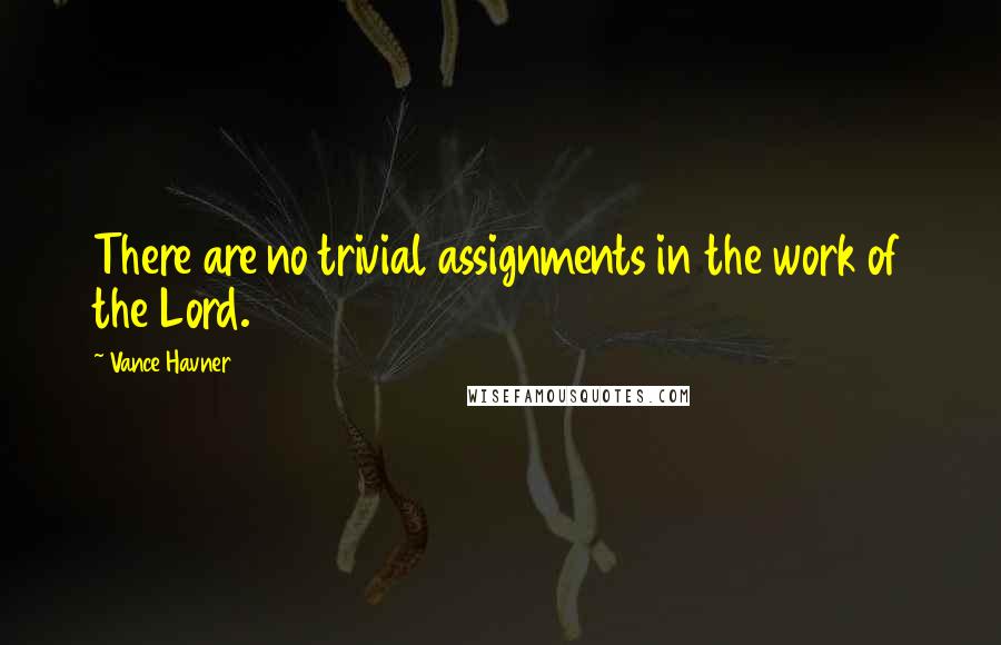 Vance Havner Quotes: There are no trivial assignments in the work of the Lord.