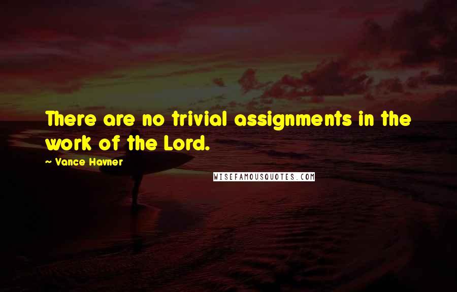 Vance Havner Quotes: There are no trivial assignments in the work of the Lord.