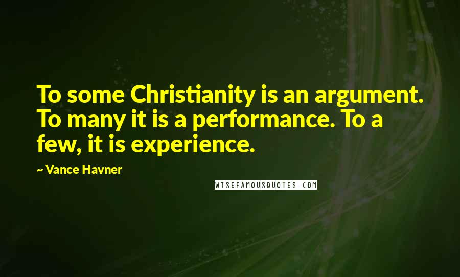 Vance Havner Quotes: To some Christianity is an argument. To many it is a performance. To a few, it is experience.