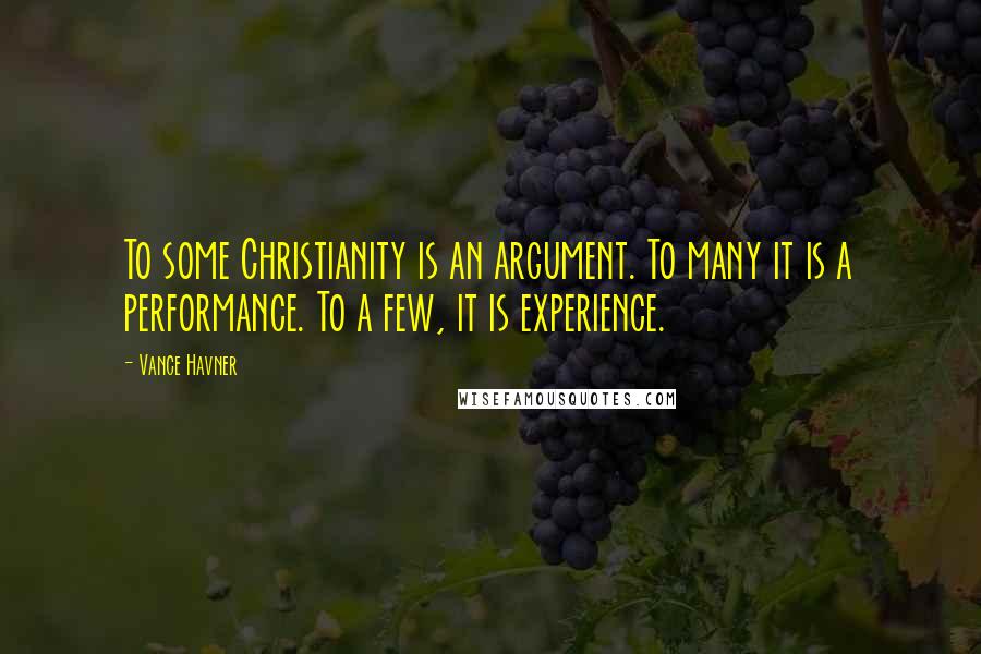 Vance Havner Quotes: To some Christianity is an argument. To many it is a performance. To a few, it is experience.