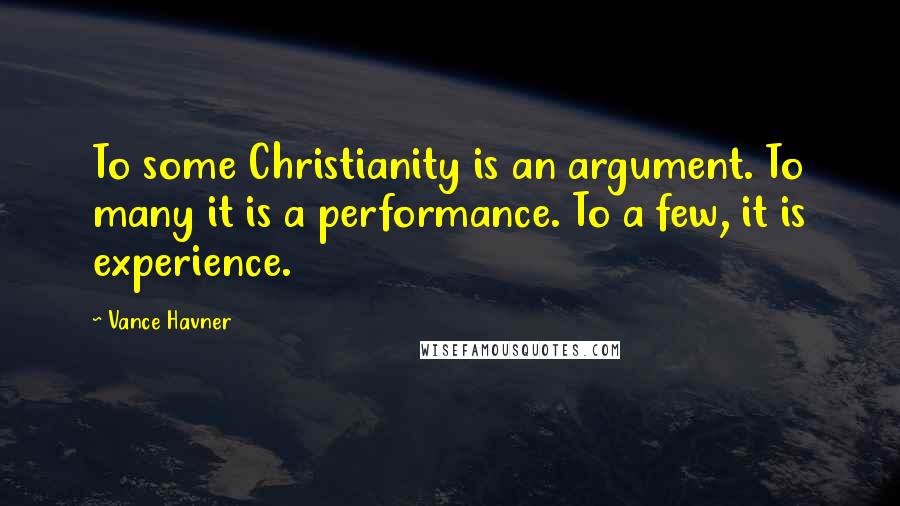 Vance Havner Quotes: To some Christianity is an argument. To many it is a performance. To a few, it is experience.