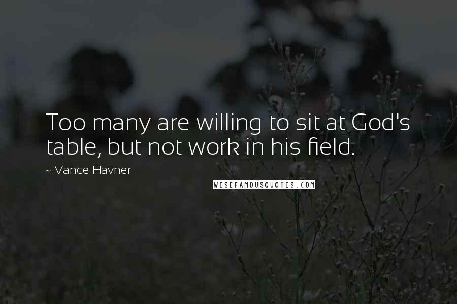 Vance Havner Quotes: Too many are willing to sit at God's table, but not work in his field.