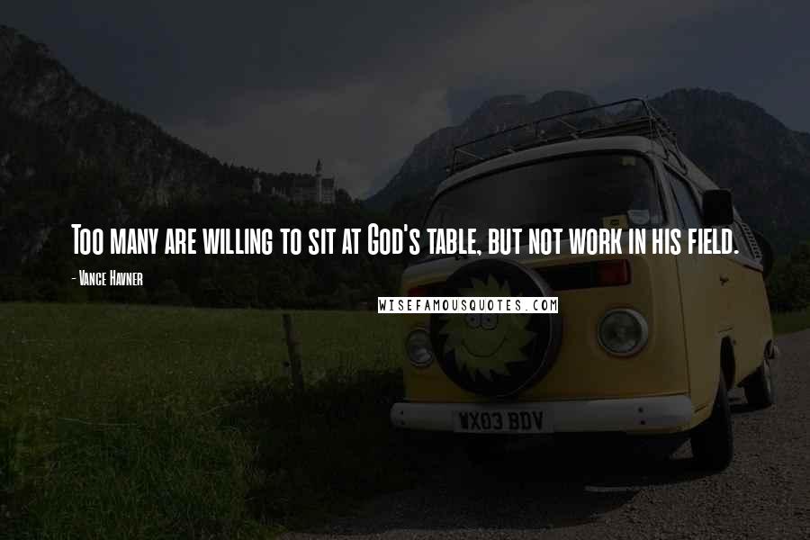 Vance Havner Quotes: Too many are willing to sit at God's table, but not work in his field.