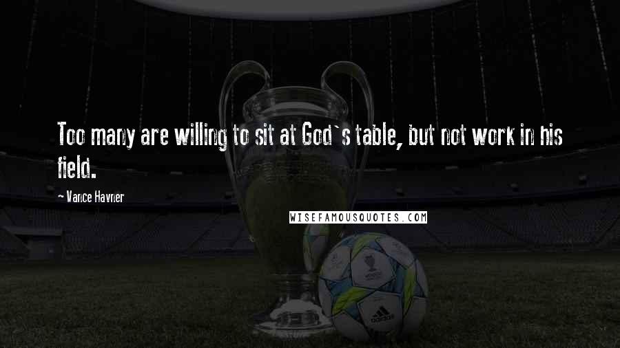 Vance Havner Quotes: Too many are willing to sit at God's table, but not work in his field.
