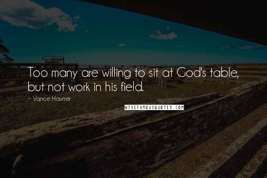 Vance Havner Quotes: Too many are willing to sit at God's table, but not work in his field.