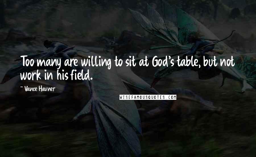 Vance Havner Quotes: Too many are willing to sit at God's table, but not work in his field.