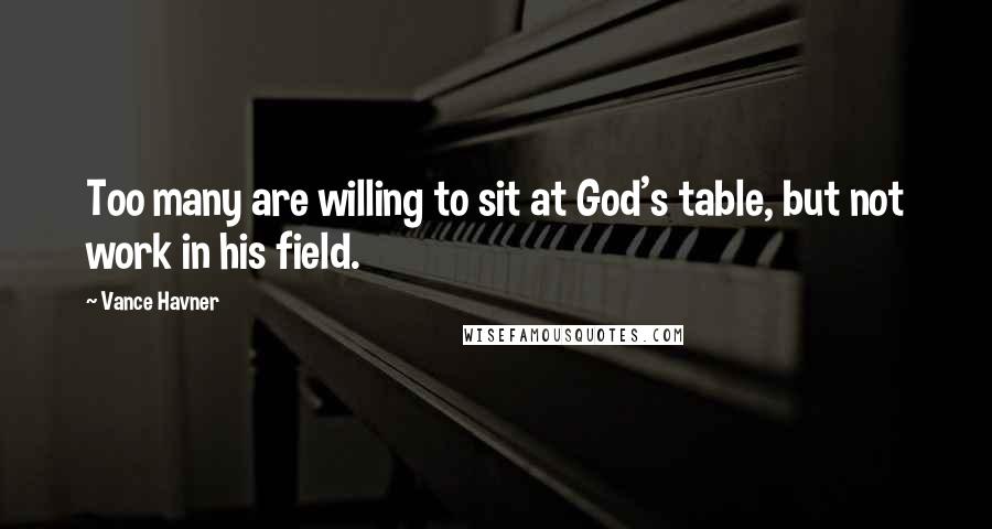 Vance Havner Quotes: Too many are willing to sit at God's table, but not work in his field.