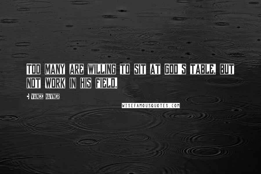 Vance Havner Quotes: Too many are willing to sit at God's table, but not work in his field.