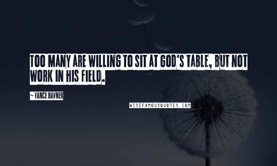 Vance Havner Quotes: Too many are willing to sit at God's table, but not work in his field.