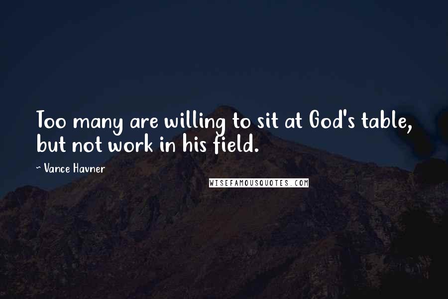 Vance Havner Quotes: Too many are willing to sit at God's table, but not work in his field.