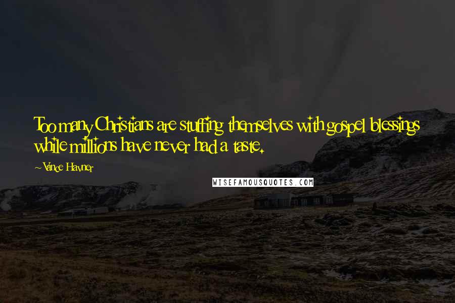 Vance Havner Quotes: Too many Christians are stuffing themselves with gospel blessings while millions have never had a taste.