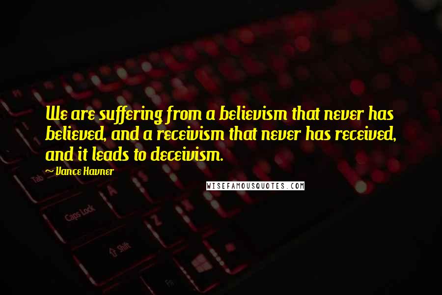 Vance Havner Quotes: We are suffering from a believism that never has believed, and a receivism that never has received, and it leads to deceivism.