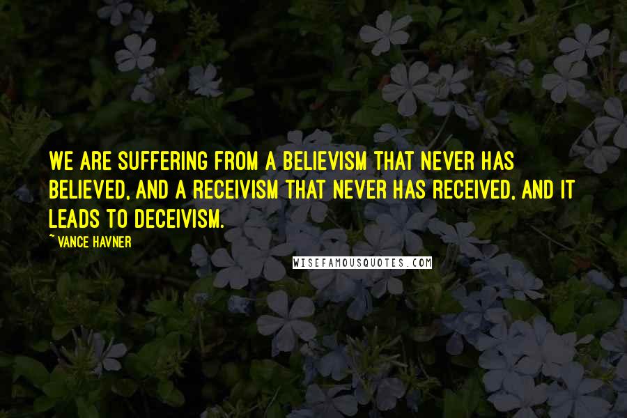 Vance Havner Quotes: We are suffering from a believism that never has believed, and a receivism that never has received, and it leads to deceivism.