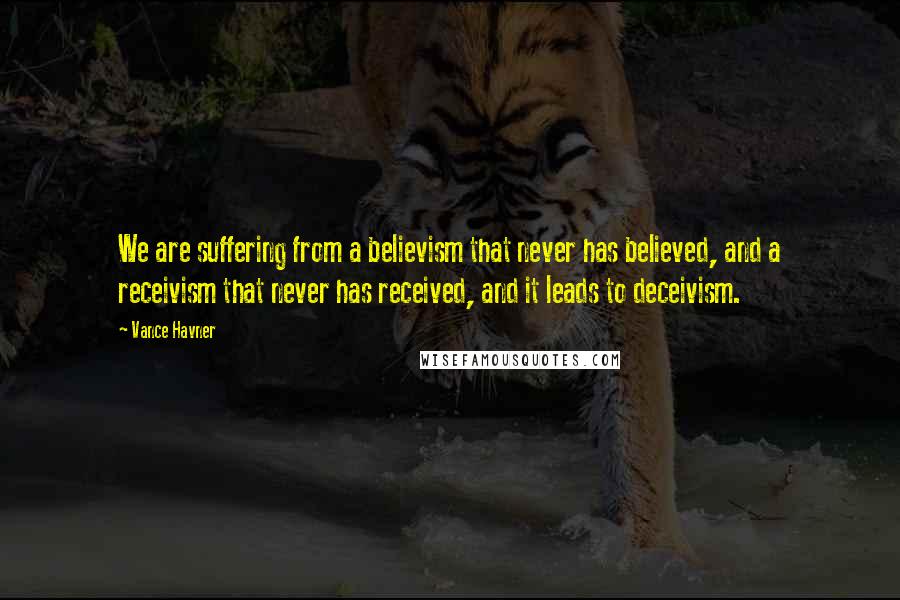 Vance Havner Quotes: We are suffering from a believism that never has believed, and a receivism that never has received, and it leads to deceivism.