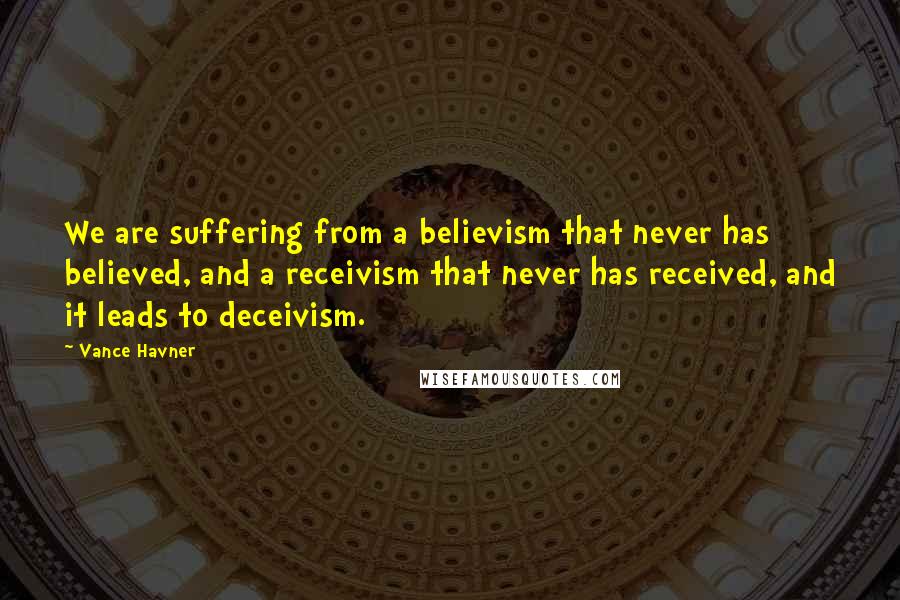 Vance Havner Quotes: We are suffering from a believism that never has believed, and a receivism that never has received, and it leads to deceivism.