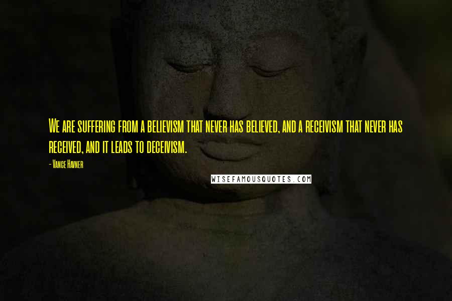 Vance Havner Quotes: We are suffering from a believism that never has believed, and a receivism that never has received, and it leads to deceivism.